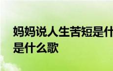 妈妈说人生苦短是什么歌名 妈妈说人生苦短是什么歌 