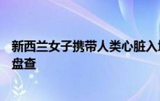 新西兰女子携带人类心脏入境澳洲，吓坏海关人员，遭严格盘查