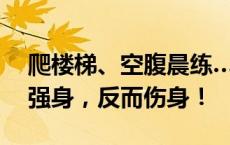 爬楼梯、空腹晨练……这10个锻炼方式不能强身，反而伤身！