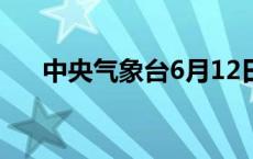 中央气象台6月12日18时发布强对流...