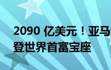 2090 亿美元！亚马逊创始人杰夫·贝索斯重登世界首富宝座