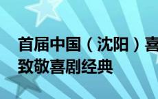 首届中国（沈阳）喜剧电影周闭幕 众星云集致敬喜剧经典