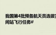 我国第4批预备航天员选拔完成 #国外航天员将参与中国空间站飞行任务#