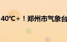 40℃+！郑州市气象台发布高温红色预警信号