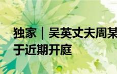 独家｜吴英丈夫周某某被判重婚罪 离婚案或于近期开庭