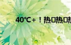 40℃+！热҈热҈热҈热҈热҈化҈了҈