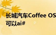 长城汽车Coffee OS 3真的懂你！#当coffee可以ai#