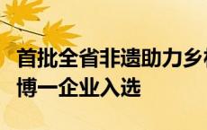 首批全省非遗助力乡村振兴典型案例发布，淄博一企业入选