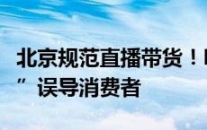 北京规范直播带货！明确不得以“全网最低价”误导消费者