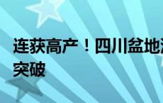 连获高产！四川盆地深层页岩气勘探取得重要突破