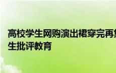 高校学生网购演出裙穿完再集体退货 学校回应称已对涉事学生批评教育