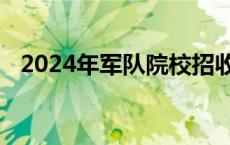 2024年军队院校招收普通高中毕业生计划