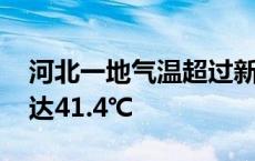 河北一地气温超过新疆吐鲁番 平山实时气温达41.4℃