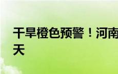 干旱橙色预警！河南16个地市重旱已持续10天