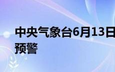 中央气象台6月13日06时继续发布暴雨蓝色预警