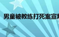 男童被教练打死案宣判，家属当庭申请抗诉