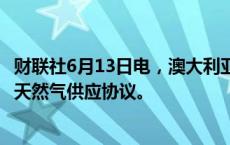 财联社6月13日电，澳大利亚与壳牌旗下Walloons签署新版天然气供应协议。