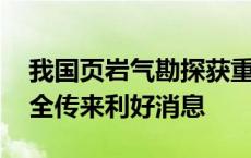 我国页岩气勘探获重要突破 保障国家能源安全传来利好消息