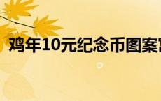 鸡年10元纪念币图案寓意 鸡年10元纪念币 