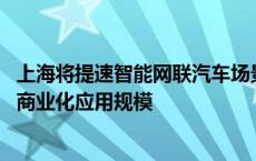 上海将提速智能网联汽车场景化应用，扩大无人化、高速化、商业化应用规模