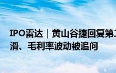 IPO雷达｜黄山谷捷回复第二轮审核问询，产品单价逐期下滑、毛利率波动被追问