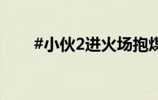 #小伙2进火场抱煤气罐救了整栋楼#