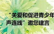 “关爱和促进青少年心理健康” 省政协“民声连线”邀您建言