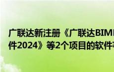 广联达新注册《广联达BIMMAKE深化设计（钢筋翻样）软件2024》等2个项目的软件著作权