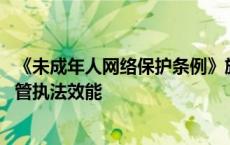 《未成年人网络保护条例》施行半年初见成效 针对性提升监管执法效能