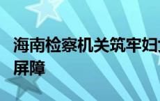 海南检察机关筑牢妇女儿童合法权益司法保护屏障