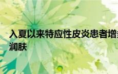 入夏以来特应性皮炎患者增多，专家谈要不要用激素、如何润肤