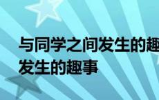 与同学之间发生的趣事作文英文 与同学之间发生的趣事 