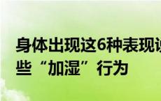 身体出现这6种表现说明湿气过重，快停下这些“加湿”行为