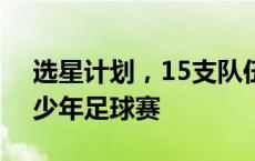 选星计划，15支队伍200余名小球员参加青少年足球赛