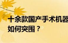 十余款国产手术机器人已获批上市 百亿赛道如何突围？