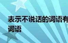 表示不说话的词语有带言字的 表示不说话的词语 