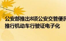 公安部推出8项公安交管便民利企改革新措施 60个城市试点推行机动车行驶证电子化