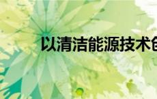 以清洁能源技术创新构筑连接之桥