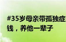 #35岁母亲带孤独症儿子跑货车#就想多赚点钱，养他一辈子