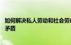 如何解决私人劳动和社会劳动的矛盾 私人劳动和社会劳动的矛盾 