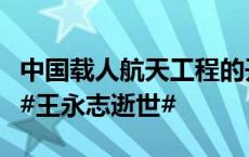 中国载人航天工程的开创者、工程院首批院士#王永志逝世#