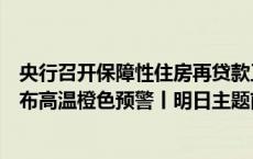 央行召开保障性住房再贷款工作推进会；中央气象台继续发布高温橙色预警丨明日主题前瞻