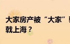 大家房产被“大家”驱逐，杭派房企会何会折戟上海？