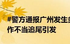 #警方通报广州发生多车碰撞事故# 系司机操作不当追尾引发