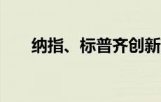 纳指、标普齐创新高 大型科技股普涨