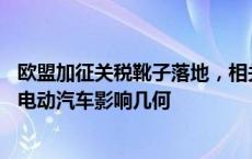 欧盟加征关税靴子落地，相关贸易损失或达40亿美元，中国电动汽车影响几何