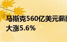 马斯克560亿美元薪酬确定到手？特斯拉盘前大涨5.6%