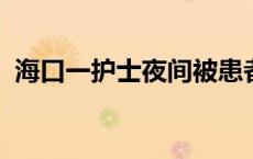 海口一护士夜间被患者持刀伤害，警方介入