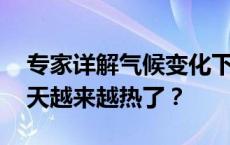 专家详解气候变化下的夏季气候形势 为啥夏天越来越热了？