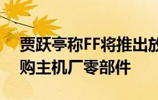 贾跃亭称FF将推出放量车型，正计划规模采购主机厂零部件